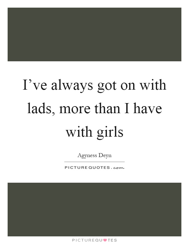I've always got on with lads, more than I have with girls Picture Quote #1