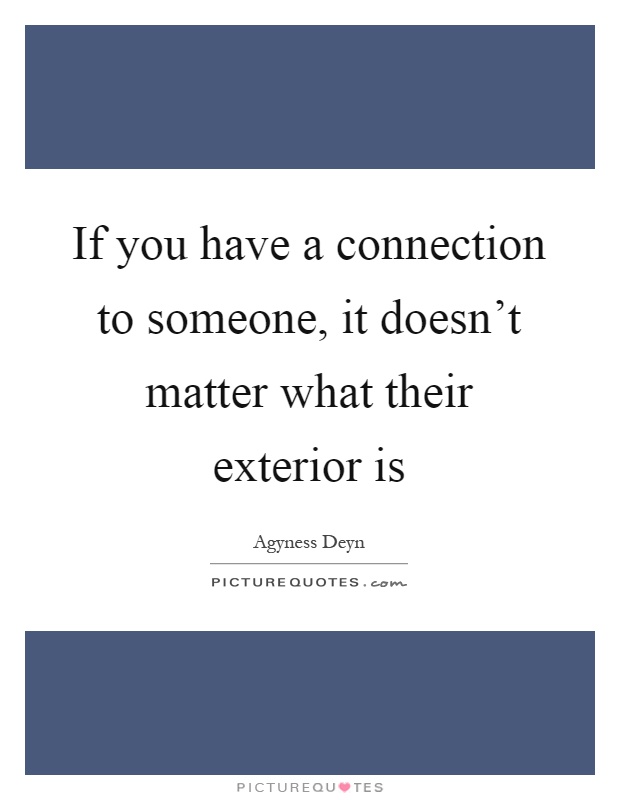 If you have a connection to someone, it doesn't matter what their exterior is Picture Quote #1
