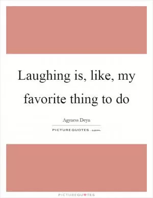 Laughing is, like, my favorite thing to do Picture Quote #1
