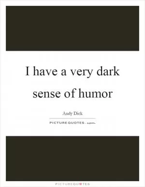 I have a very dark sense of humor Picture Quote #1