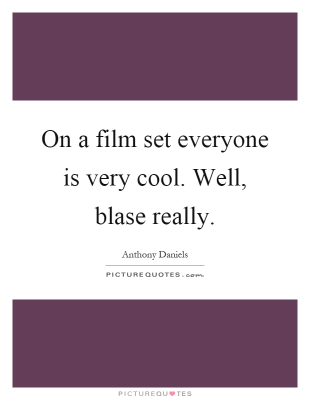 On a film set everyone is very cool. Well, blase really Picture Quote #1