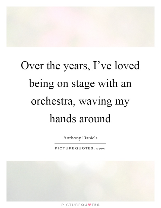 Over the years, I've loved being on stage with an orchestra, waving my hands around Picture Quote #1