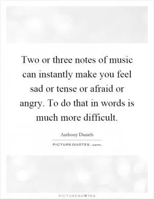 Two or three notes of music can instantly make you feel sad or tense or afraid or angry. To do that in words is much more difficult Picture Quote #1