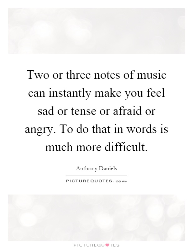 Two or three notes of music can instantly make you feel sad or tense or afraid or angry. To do that in words is much more difficult Picture Quote #1