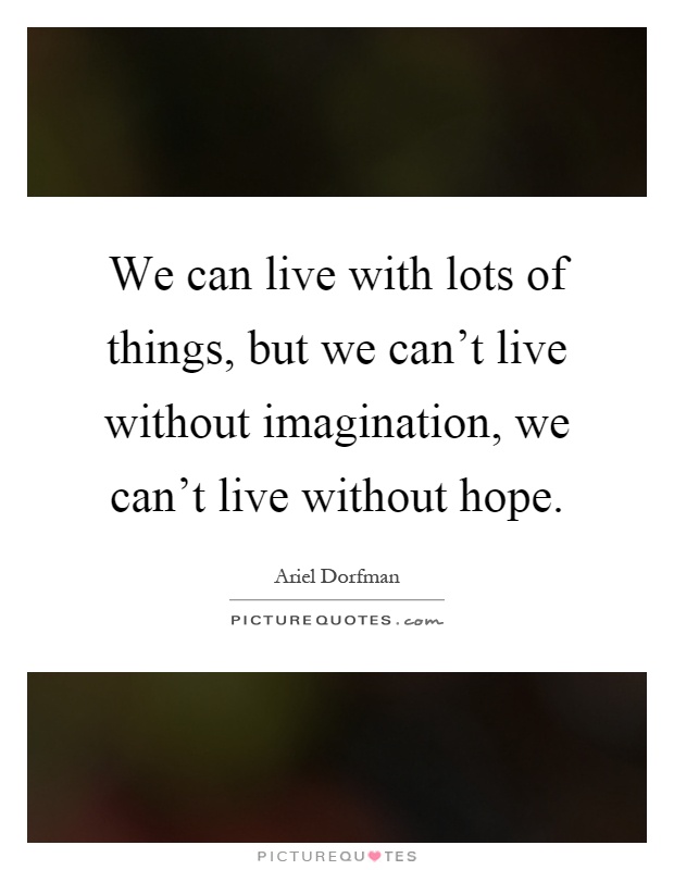 We can live with lots of things, but we can't live without imagination, we can't live without hope Picture Quote #1