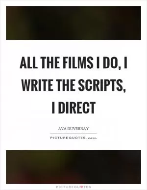 All the films I do, I write the scripts, I direct Picture Quote #1