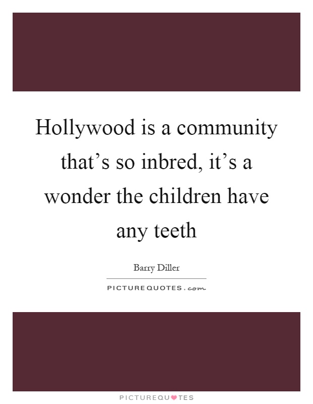 Hollywood is a community that's so inbred, it's a wonder the children have any teeth Picture Quote #1