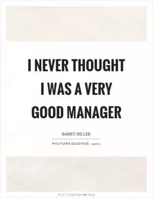 I never thought I was a very good manager Picture Quote #1
