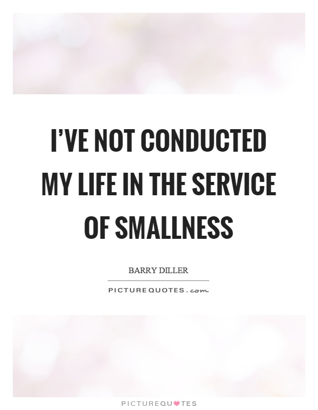 I've not conducted my life in the service of smallness Picture Quote #1