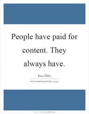 People have paid for content. They always have Picture Quote #1