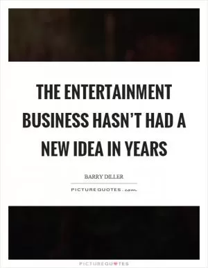 The entertainment business hasn’t had a new idea in years Picture Quote #1