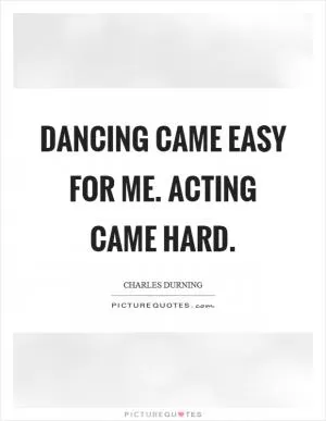Dancing came easy for me. Acting came hard Picture Quote #1