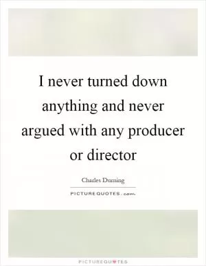 I never turned down anything and never argued with any producer or director Picture Quote #1
