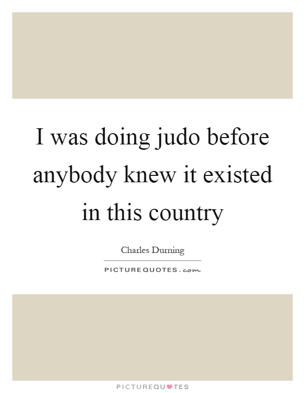 I was doing judo before anybody knew it existed in this country Picture Quote #1