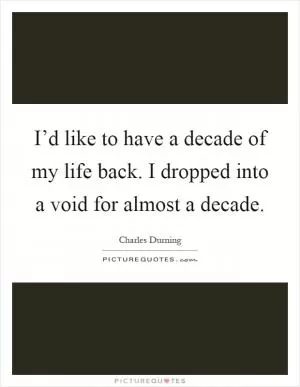 I’d like to have a decade of my life back. I dropped into a void for almost a decade Picture Quote #1