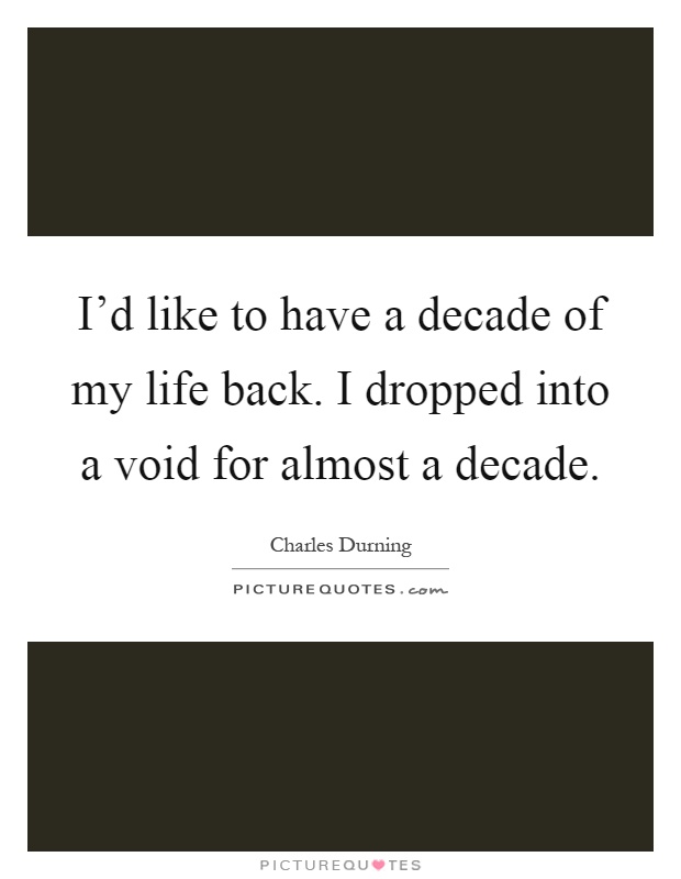 I'd like to have a decade of my life back. I dropped into a void for almost a decade Picture Quote #1