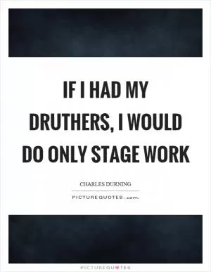 If I had my druthers, I would do only stage work Picture Quote #1