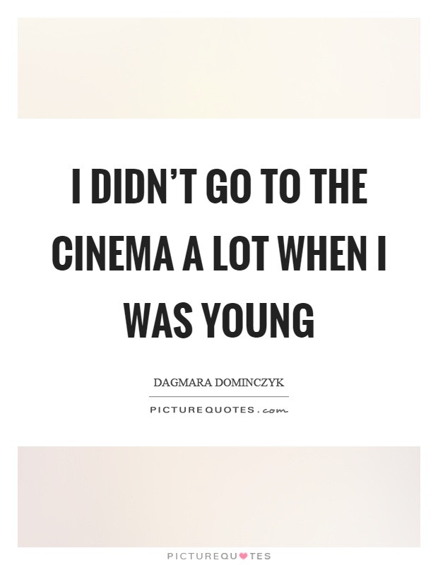 I didn't go to the cinema a lot when I was young Picture Quote #1