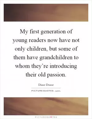 My first generation of young readers now have not only children, but some of them have grandchildren to whom they’re introducing their old passion Picture Quote #1