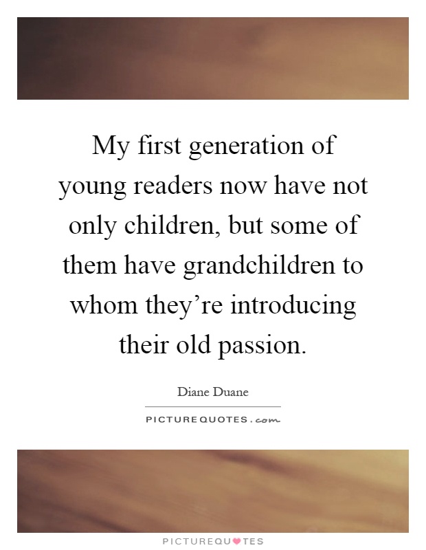 My first generation of young readers now have not only children, but some of them have grandchildren to whom they're introducing their old passion Picture Quote #1