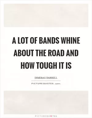 A lot of bands whine about the road and how tough it is Picture Quote #1