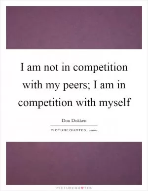 I am not in competition with my peers; I am in competition with myself Picture Quote #1