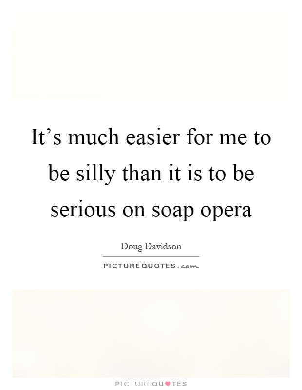It's much easier for me to be silly than it is to be serious on soap opera Picture Quote #1