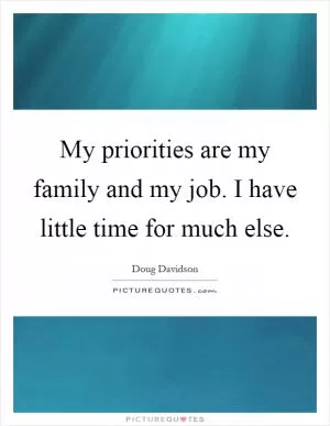 My priorities are my family and my job. I have little time for much else Picture Quote #1