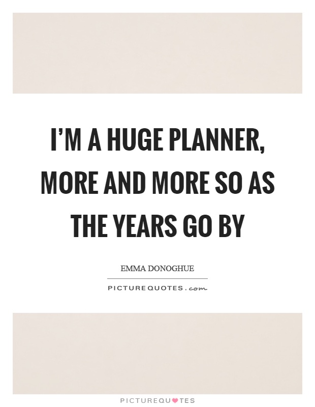 I'm a huge planner, more and more so as the years go by Picture Quote #1