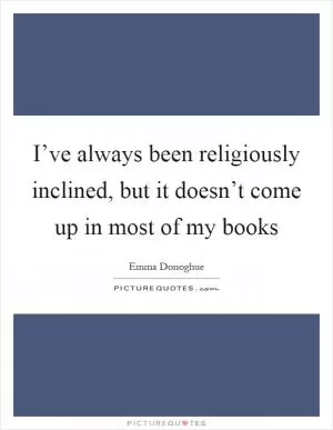 I’ve always been religiously inclined, but it doesn’t come up in most of my books Picture Quote #1