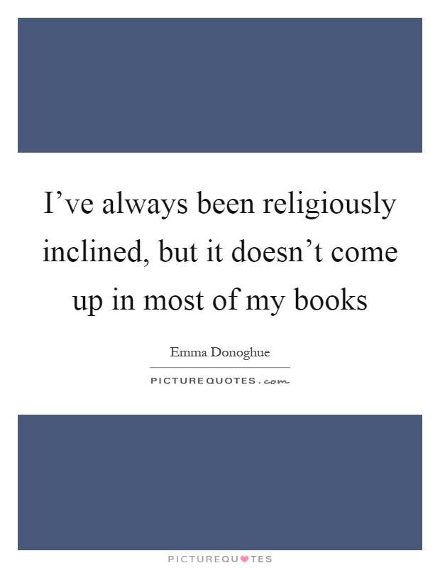 I've always been religiously inclined, but it doesn't come up in most of my books Picture Quote #1