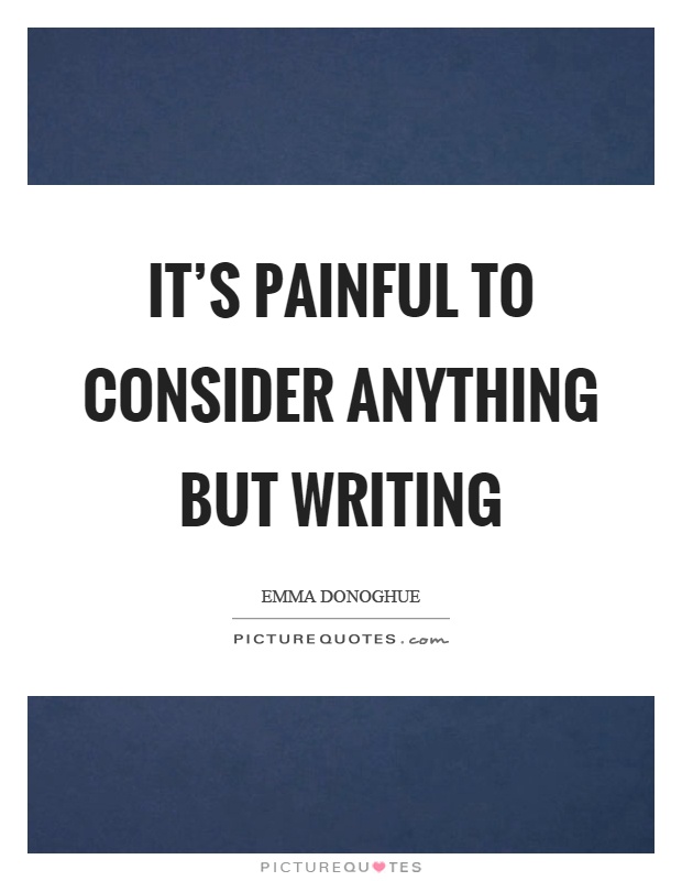 It's painful to consider anything but writing Picture Quote #1