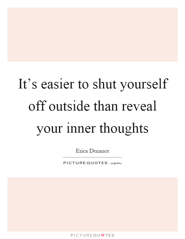 It's easier to shut yourself off outside than reveal your inner thoughts Picture Quote #1