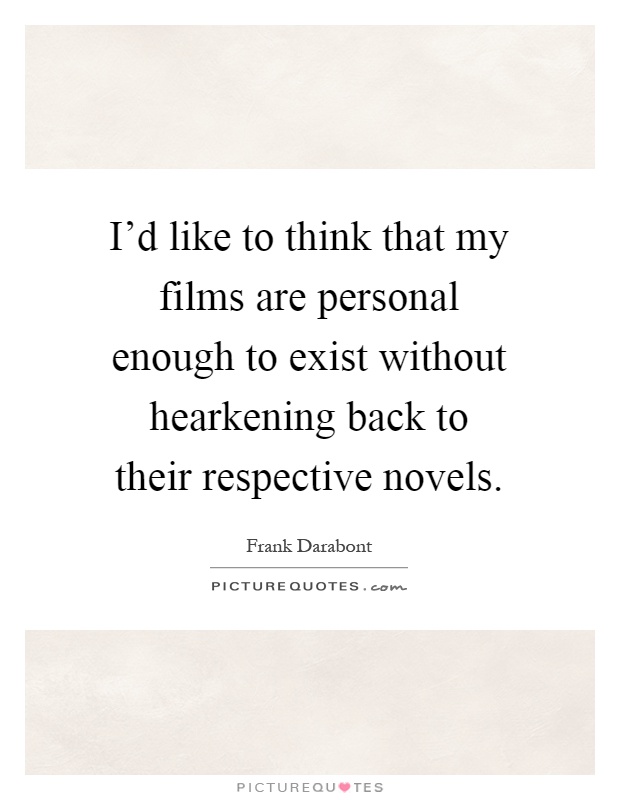 I'd like to think that my films are personal enough to exist without hearkening back to their respective novels Picture Quote #1