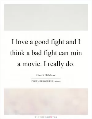 I love a good fight and I think a bad fight can ruin a movie. I really do Picture Quote #1