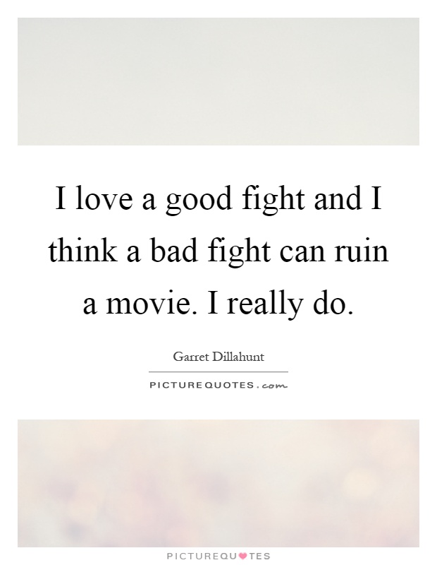 I love a good fight and I think a bad fight can ruin a movie. I really do Picture Quote #1