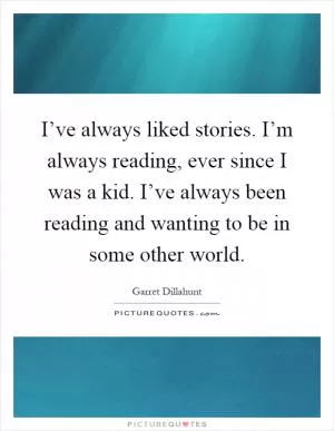 I’ve always liked stories. I’m always reading, ever since I was a kid. I’ve always been reading and wanting to be in some other world Picture Quote #1