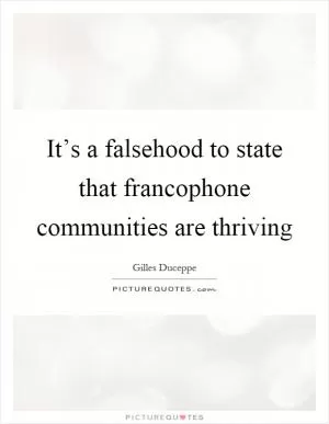It’s a falsehood to state that francophone communities are thriving Picture Quote #1