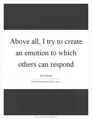 Above all, I try to create an emotion to which others can respond Picture Quote #1
