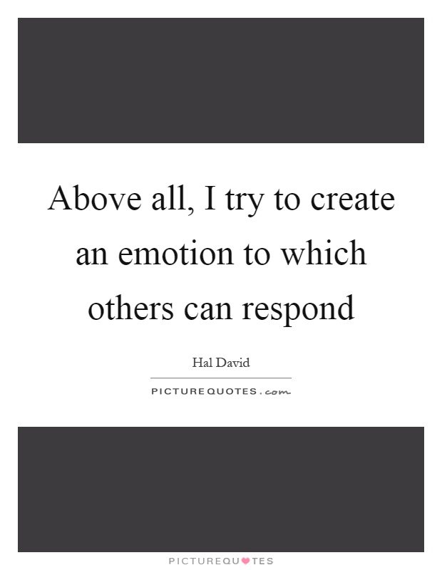 Above all, I try to create an emotion to which others can respond Picture Quote #1