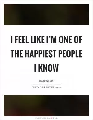 I feel like I’m one of the happiest people I know Picture Quote #1