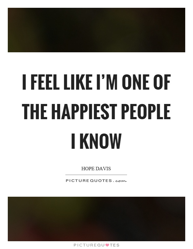 I feel like I'm one of the happiest people I know Picture Quote #1