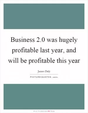 Business 2.0 was hugely profitable last year, and will be profitable this year Picture Quote #1