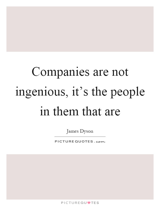 Companies are not ingenious, it's the people in them that are Picture Quote #1