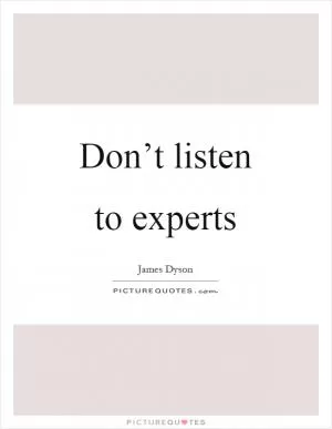 Don’t listen to experts Picture Quote #1