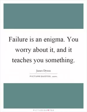 Failure is an enigma. You worry about it, and it teaches you something Picture Quote #1