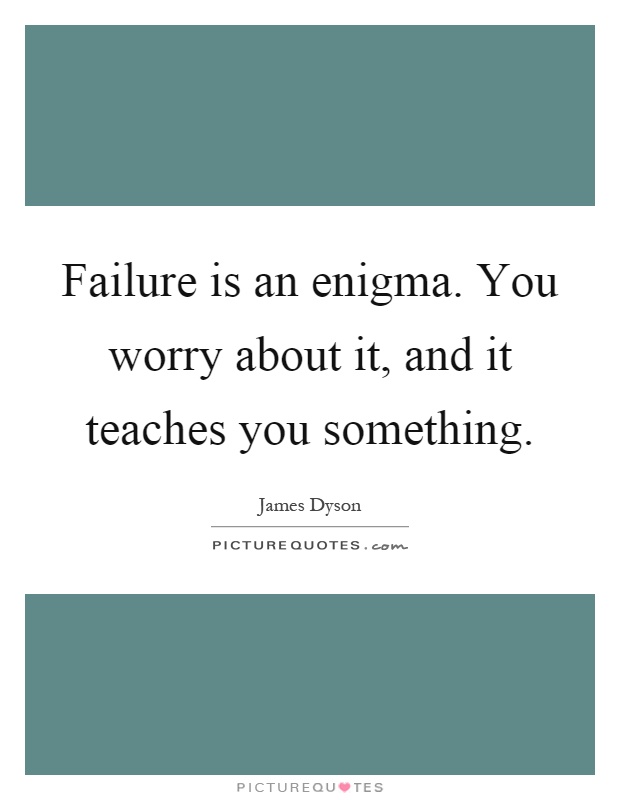 Failure is an enigma. You worry about it, and it teaches you something Picture Quote #1