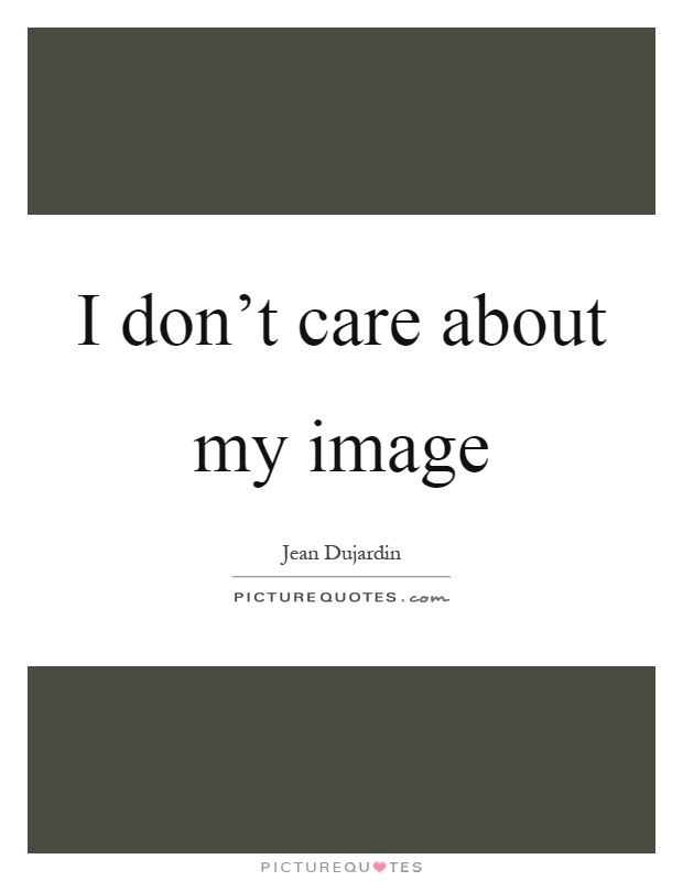 I don't care about my image Picture Quote #1