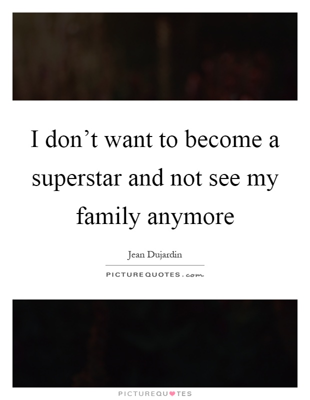 I don't want to become a superstar and not see my family anymore Picture Quote #1