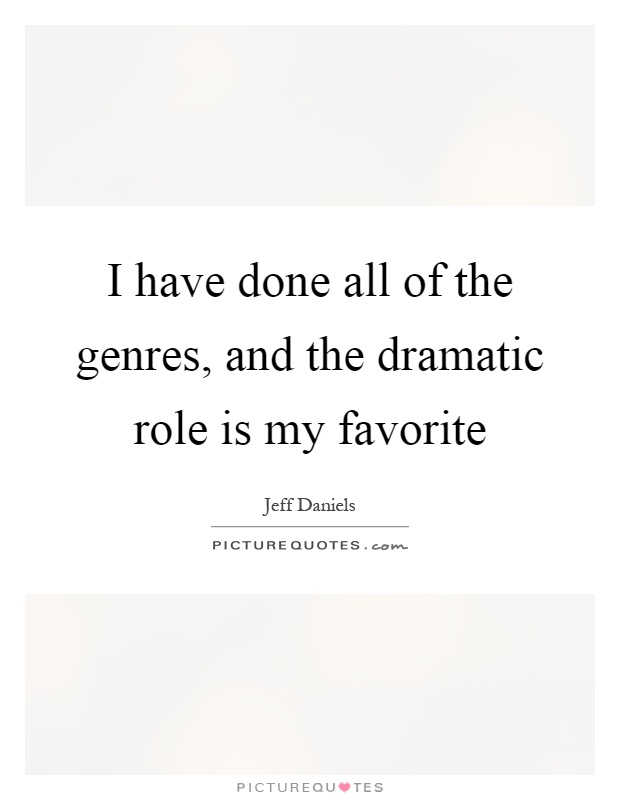 I have done all of the genres, and the dramatic role is my favorite Picture Quote #1